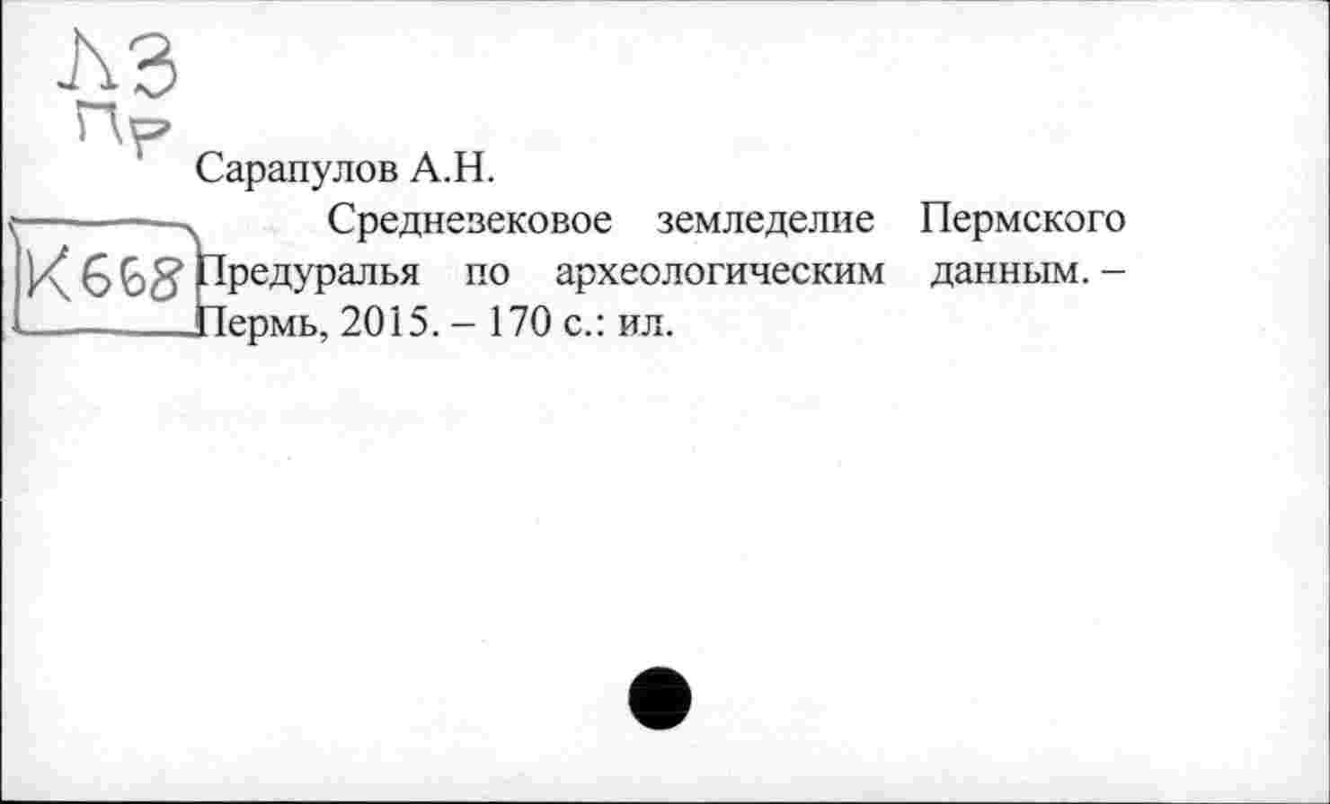 ﻿Сарапулов А.Н.
X Средневековое земледелие Пермского ' Предуралья по археологическим данным. -_11ермь, 2015. - 170 с.: ил.